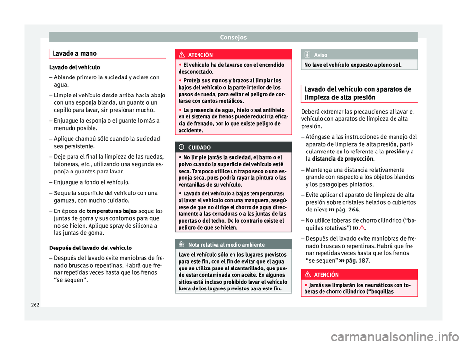 Seat Nuevo Ibiza 2017 Manual de instrucciones (in Spanish) Consejos
Lavado a mano Lavado del vehículo
– Ablande primero la suciedad y aclare con
agua.
– Limpie el vehículo desde arriba hacia abajo
con u n
a esponja blanda, un guante o un
cepillo para la Seat Nuevo Ibiza 2017 Manual de instrucciones (in Spanish) Consejos
Lavado a mano Lavado del vehículo
– Ablande primero la suciedad y aclare con
agua.
– Limpie el vehículo desde arriba hacia abajo
con u n
a esponja blanda, un guante o un
cepillo para la