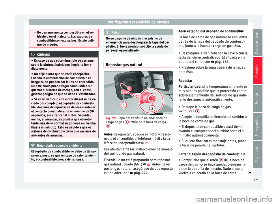 Seat Nuevo Ibiza 2017  Manual de instrucciones (in Spanish) Verificación y reposición de niveles
–
No derrame nu nc
a combustible en el ve-
hículo o en el maletero. Los vapores de
combustible son explosivos. Existe peli-
gro de muerte. CUIDADO
● En c as