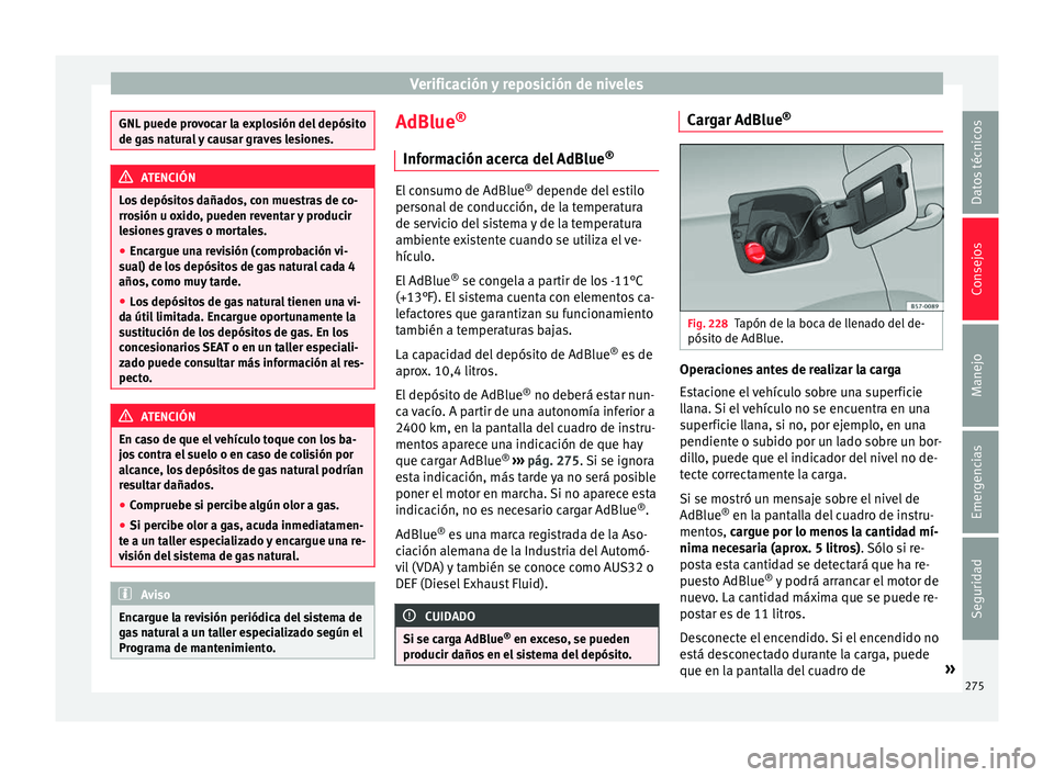 Seat Nuevo Ibiza 2017  Manual de instrucciones (in Spanish) Verificación y reposición de niveles
GNL puede provocar la explosión del depósito
de ga
s
 natural y causar graves lesiones. ATENCIÓN
Los depósitos dañados, con muestras de co-
rr os

ión u ox