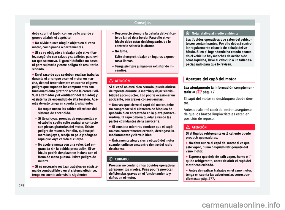 Seat Nuevo Ibiza 2017  Manual de instrucciones (in Spanish) Consejos
debe cubrir el tapón con un paño grande y
grueso a
l
 abrir el depósito.
● No olvide nunca ningún objeto en el vano
motor, c
 omo paños o herramientas.
● Si se ve obligado a trabajar