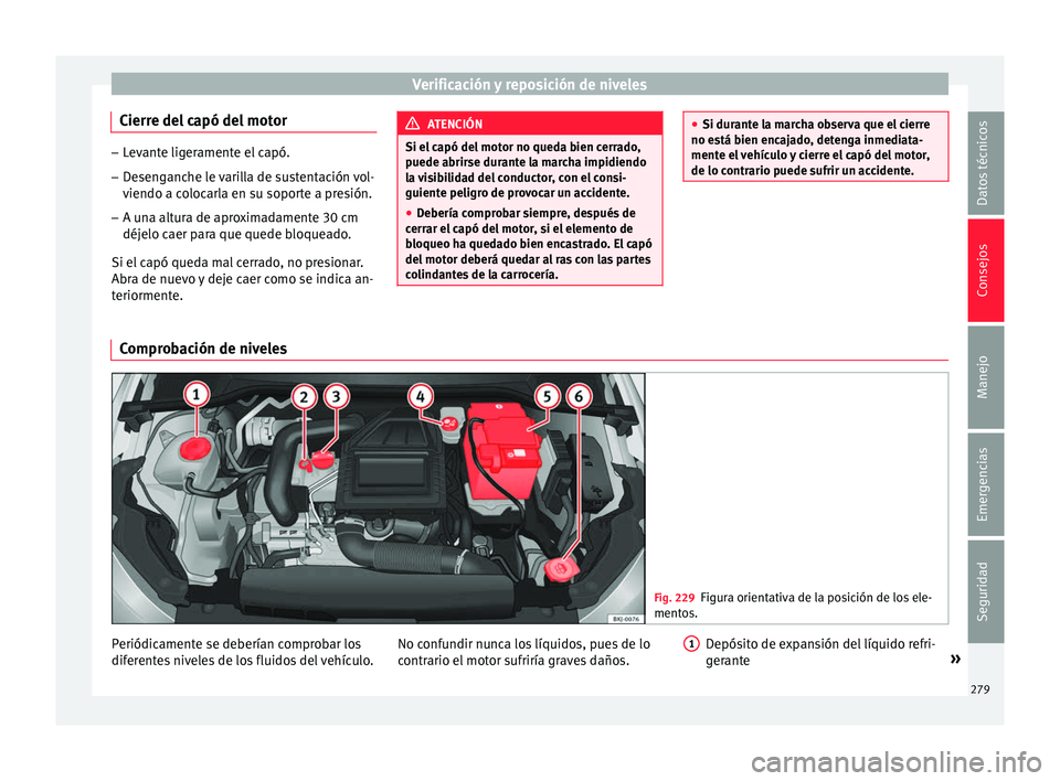 Seat Nuevo Ibiza 2017  Manual de instrucciones (in Spanish) Verificación y reposición de niveles
Cierre del capó del motor –
Levante ligeramente el capó.
– Desenganche le varilla de sustentación vol-
viendo a c o
locarla en su soporte a presión.
– 