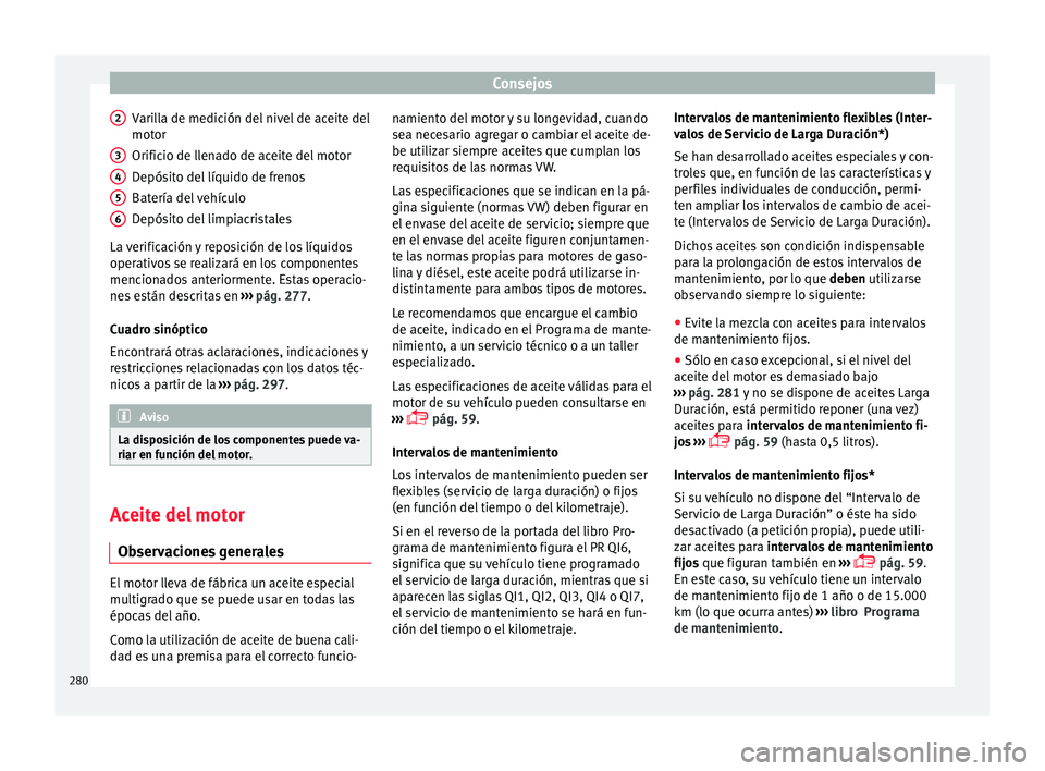 Seat Nuevo Ibiza 2017  Manual de instrucciones (in Spanish) Consejos
Varilla de medición del nivel de aceite del
mot or
O rific
io de llenado de aceite del motor
Depósito del líquido de frenos
Batería del vehículo
Depósito del limpiacristales
La verifica