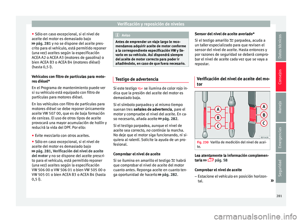 Seat Nuevo Ibiza 2017  Manual de instrucciones (in Spanish) Verificación y reposición de niveles
● Sólo en c a
so e
xcepcional, si el nivel de
aceite del motor es demasiado bajo
›››  pág. 281 y no se dispone del aceite pres-
crito para el vehículo