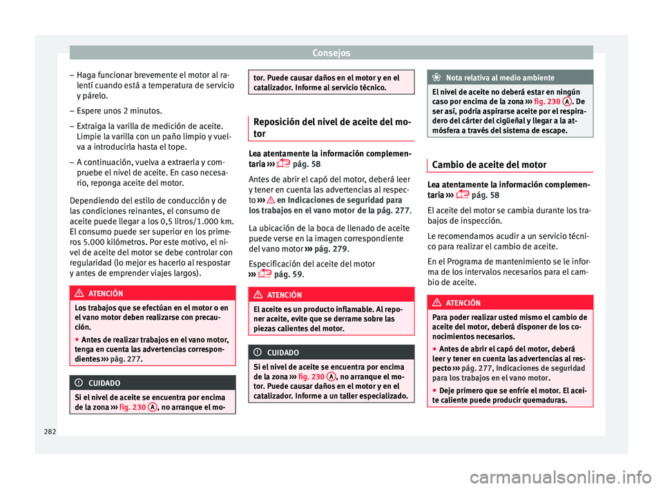 Seat Nuevo Ibiza 2017  Manual de instrucciones (in Spanish) Consejos
– Hag a f
u
ncionar brevemente el motor al ra-
lentí cuando está a temperatura de servicio
y párelo.
– Espere unos 2 minutos.
– Extraiga la varilla de medición de aceite.
Limpie la 
