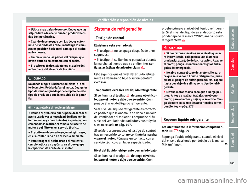Seat Nuevo Ibiza 2017  Manual de instrucciones (in Spanish) Verificación y reposición de niveles
●
Utilic e u
nas gafas de protección, ya que las
salpicaduras de aceite pueden producir heri-
das de tipo cáustico.
● Cuando desenrosque con los dedos el t