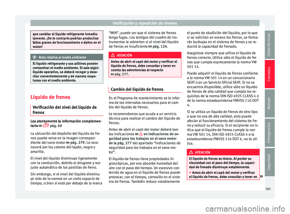 Seat Nuevo Ibiza 2017  Manual de instrucciones (in Spanish) Verificación y reposición de niveles
que cambiar el líquido refrigerante inmedia-
tament
e. ¡D
e lo contrario podrían producirse
fallos graves de funcionamiento o daños en el
motor! Nota relativ