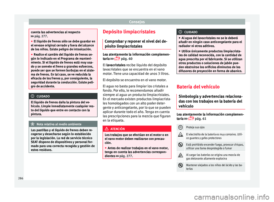 Seat Nuevo Ibiza 2017  Manual de instrucciones (in Spanish) Consejos
cuenta las advertencias al respecto
›› ›
 pág. 277.
● El líquido de frenos sólo se debe guardar en
el env
 ase original cerrado y fuera del alcance
de los niños. Existe peligro de