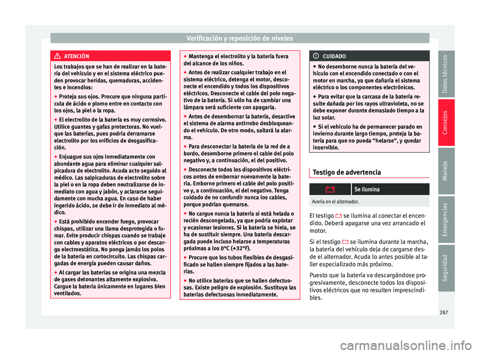 Seat Nuevo Ibiza 2017  Manual de instrucciones (in Spanish) Verificación y reposición de niveles
ATENCIÓN
Los trabajos que se han de realizar en la bate-
ría del  v
ehículo y en el sistema eléctrico pue-
den provocar heridas, quemaduras, acciden-
tes e i