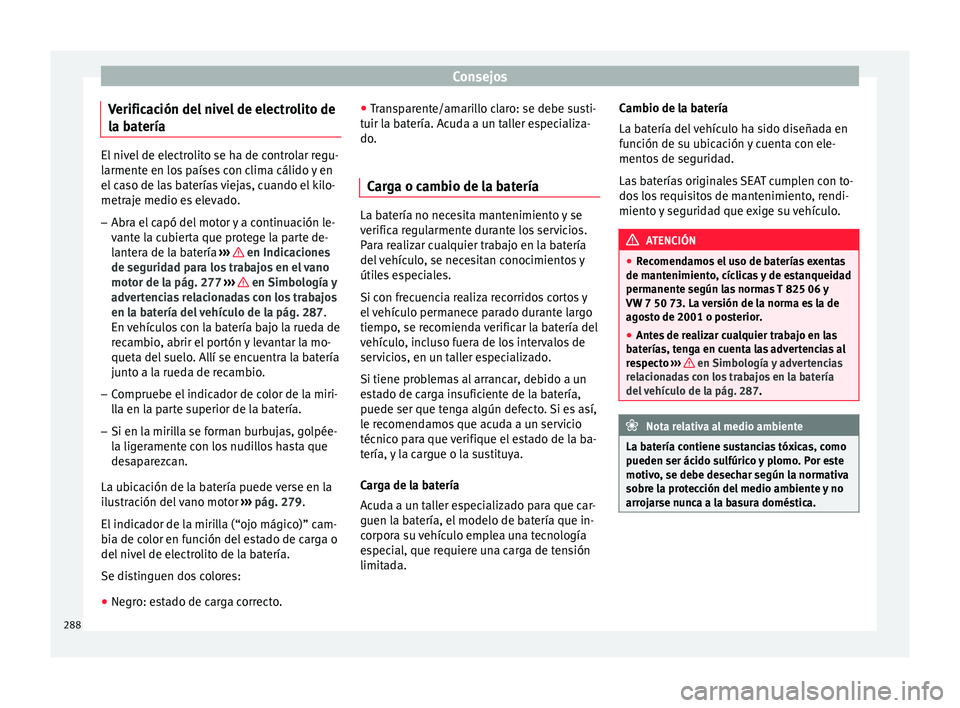 Seat Nuevo Ibiza 2017  Manual de instrucciones (in Spanish) Consejos
Verificación del nivel de electrolito de
l a b
at
ería El nivel de electrolito se ha de controlar regu-
larment
e en lo

s países con clima cálido y en
el caso de las baterías viejas, cu