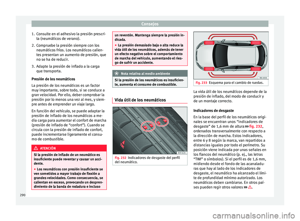 Seat Nuevo Ibiza 2017  Manual de instrucciones (in Spanish) Consejos
1. Consulte en el adhesivo la presión prescri- ta (neumátic
o
s de verano).
2. Compruebe la presión siempre con los neumáticos
  fríos. Los neumáticos calien-
tes presentan un aumento d