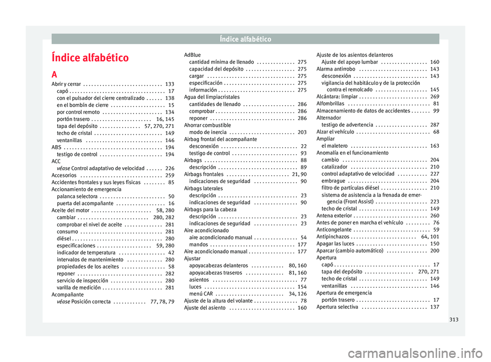 Seat Nuevo Ibiza 2017 Manual de instrucciones (in Spanish) Índice alfabético
Índice alfabético
A
Abrir y
c
errar . . . . . . . . . . . . . . . . . . . . . . . . . . . . . 133
capó . . . . . . . . . . . . . . . . . . . . . . . . . . . . . . . . . . . 1 Seat Nuevo Ibiza 2017 Manual de instrucciones (in Spanish) Índice alfabético
Índice alfabético
A
Abrir y
c
errar . . . . . . . . . . . . . . . . . . . . . . . . . . . . . 133
capó . . . . . . . . . . . . . . . . . . . . . . . . . . . . . . . . . . . 1