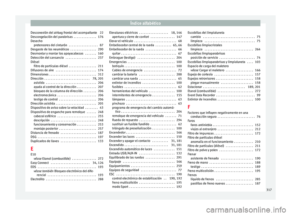 Seat Nuevo Ibiza 2017 Manual de instrucciones (in Spanish) Índice alfabético
Desconexión del airbag frontal del acompañante 22
D e
s
congelación del parabrisas . . . . . . . . . . . . . . 176
Desecho pretensores del cinturón . . . . . . . . . . . . . Seat Nuevo Ibiza 2017 Manual de instrucciones (in Spanish) Índice alfabético
Desconexión del airbag frontal del acompañante 22
D e
s
congelación del parabrisas . . . . . . . . . . . . . . 176
Desecho pretensores del cinturón . . . . . . . . . . . . .