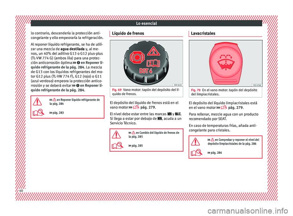Seat Nuevo Ibiza 2017  Manual de instrucciones (in Spanish) Lo esencial
lo contrario, descendería la protección anti-
c on
g
elante y ello empeoraría la refrigeración.
Al reponer líquido refrigerante, se ha de utili-
zar una mezcla de agua destilada y, al
