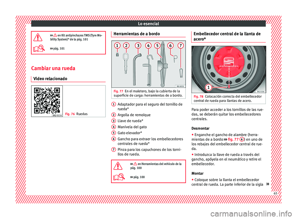 Seat Nuevo Ibiza 2017  Manual de instrucciones (in Spanish) Lo esencial
›››  en Kit antipinchazos TMS (Tyre Mo-
bility System)* de la pág. 101
›››  pág. 101 Cambiar una rueda
V ideo r
el

acionado Fig. 76
Ruedas Herramientas de a bordo
Fig.