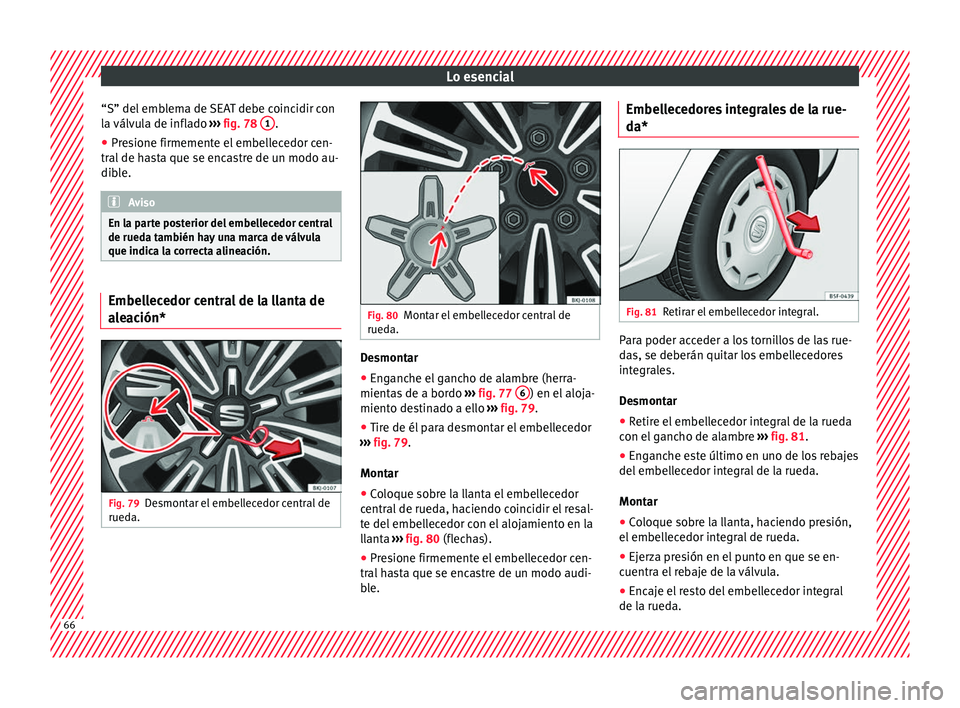 Seat Nuevo Ibiza 2017  Manual de instrucciones (in Spanish) Lo esencial
“S” del emblema de SEAT debe coincidir con
l a 
válv
ula de inflado  ››› fig. 78  1 .
● Presione firmemente el embellecedor cen-
tr al
 de h

asta que se encastre de un modo a
