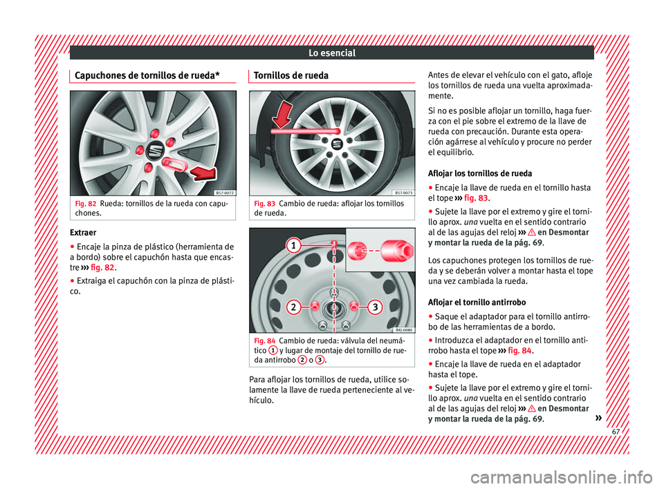 Seat Nuevo Ibiza 2017  Manual de instrucciones (in Spanish) Lo esencial
Capuchones de tornillos de rueda* Fig. 82
Rueda: tornillos de la rueda con capu-
c hone
s. Extraer
● Encaje la pinza de plástico (herramienta de
a bor do) so
br
e el capuchón hasta que