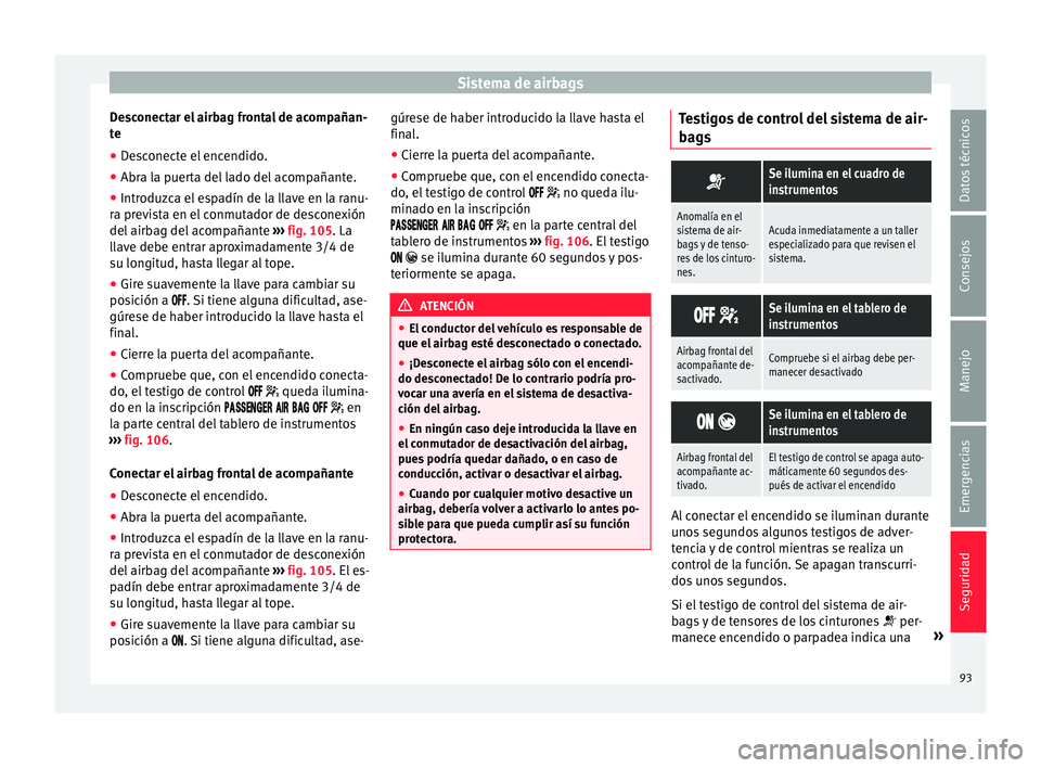 Seat Nuevo Ibiza 2017 Manual de instrucciones (in Spanish) Sistema de airbags
Desconectar el airbag frontal de acompañan-
t e
● De
sconecte el encendido.
● Abra la puerta del lado del acompañante.
● Introduzca el espadín de la llave en la ranu-
ra pr Seat Nuevo Ibiza 2017 Manual de instrucciones (in Spanish) Sistema de airbags
Desconectar el airbag frontal de acompañan-
t e
● De
sconecte el encendido.
● Abra la puerta del lado del acompañante.
● Introduzca el espadín de la llave en la ranu-
ra pr