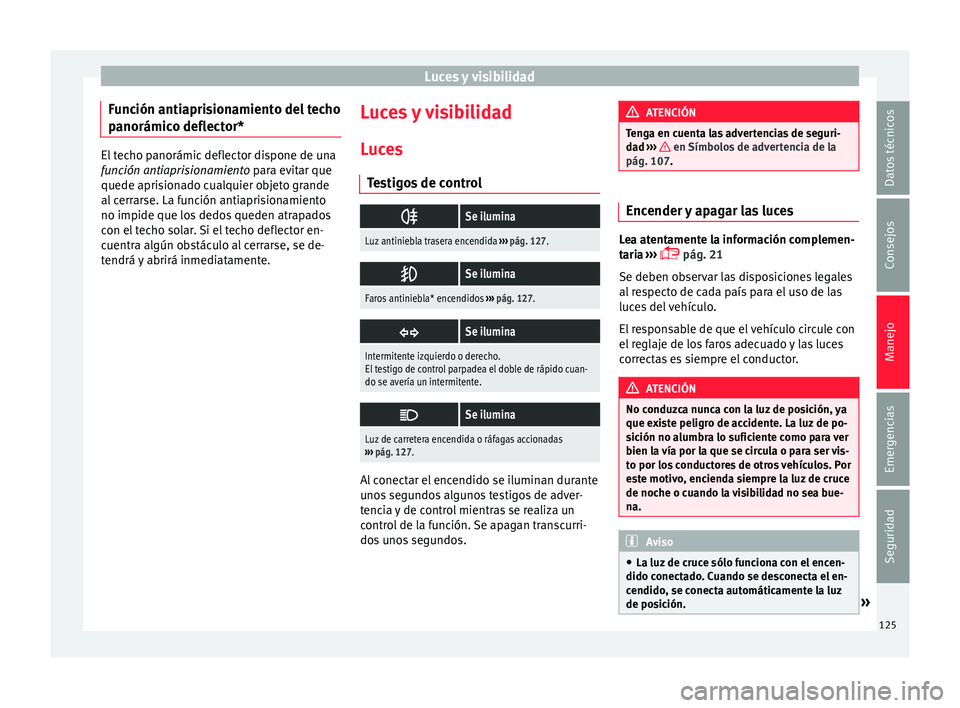 Seat Ibiza ST 2016 Manual de instrucciones (in Spanish) Luces y visibilidad
Función antiaprisionamiento del techo
p anorámic
o deflect
or*El techo panorámic deflector dispone de una
función antiaprisionamien
to
para evitar que
quede aprisionado cualq Seat Ibiza ST 2016 Manual de instrucciones (in Spanish) Luces y visibilidad
Función antiaprisionamiento del techo
p anorámic
o deflect
or*El techo panorámic deflector dispone de una
función antiaprisionamien
to
para evitar que
quede aprisionado cualq