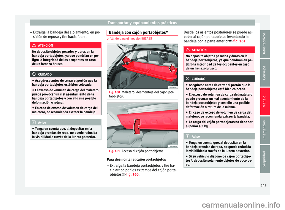 Seat Ibiza ST 2016 Manual de instrucciones (in Spanish) Transportar y equipamientos prácticos
– Extr aig
a la b
andeja del alojamiento, en po-
sición de reposo y tire hacia fuera. ATENCIÓN
No deposite objetos pesados y duros en la
bandeja por t
aobje Seat Ibiza ST 2016 Manual de instrucciones (in Spanish) Transportar y equipamientos prácticos
– Extr aig
a la b
andeja del alojamiento, en po-
sición de reposo y tire hacia fuera. ATENCIÓN
No deposite objetos pesados y duros en la
bandeja por t
aobje