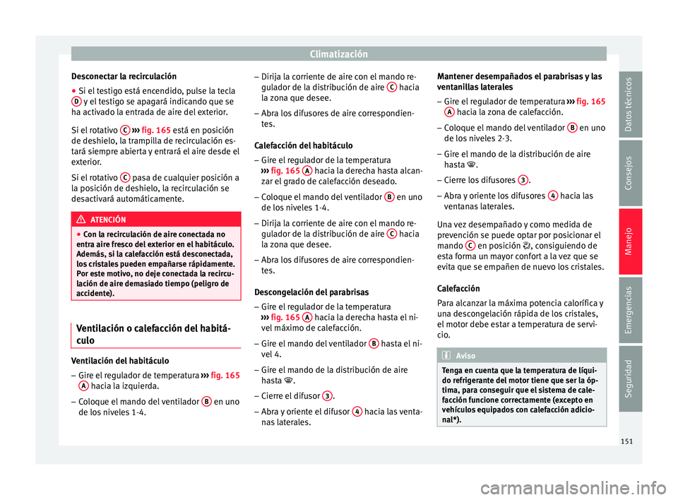 Seat Ibiza ST 2016 Manual de instrucciones (in Spanish) Climatización
Desconectar la recirculación
● Si el testigo está encendido, pulse la tecla
D y el testigo se apagará indicando que se
h a activ
ado l
a entrada de aire del exterior.
Si el rotati Seat Ibiza ST 2016 Manual de instrucciones (in Spanish) Climatización
Desconectar la recirculación
● Si el testigo está encendido, pulse la tecla
D y el testigo se apagará indicando que se
h a activ
ado l
a entrada de aire del exterior.
Si el rotati