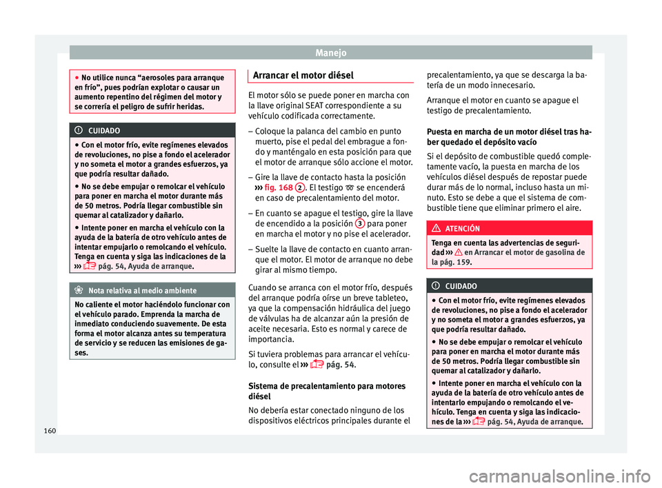 Seat Ibiza ST 2016 Manual de instrucciones (in Spanish) Manejo
●
No utilice nu nc
a “aerosoles para arranque
en frío”, pues podrían explotar o causar un
aumento repentino del régimen del motor y
se correría el peligro de sufrir heridas. CUIDADO
Seat Ibiza ST 2016 Manual de instrucciones (in Spanish) Manejo
●
No utilice nu nc
a “aerosoles para arranque
en frío”, pues podrían explotar o causar un
aumento repentino del régimen del motor y
se correría el peligro de sufrir heridas. CUIDADO