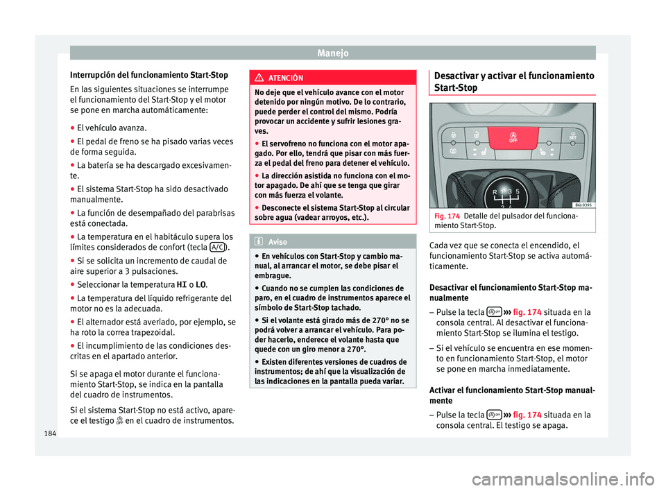 Seat Ibiza ST 2016  Manual de instrucciones (in Spanish) Manejo
Interrupción del funcionamiento Start-Stop
En l a
s s
iguientes situaciones se interrumpe
el funcionamiento del Start-Stop y el motor
se pone en marcha automáticamente:
● El vehículo avanz