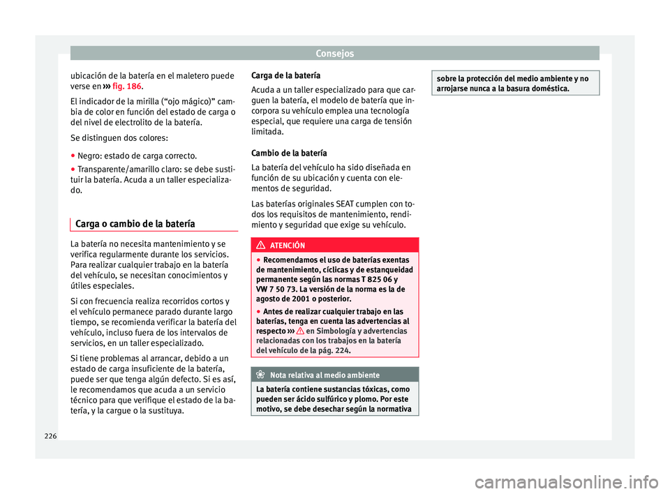 Seat Ibiza ST 2016 Manual de instrucciones (in Spanish) Consejos
ubicación de la batería en el maletero puede
v er
se en ››
› fig. 186.
El indicador de la mirilla (“ojo mágico)” cam-
bia de color en función del estado de carga o
del nivel de Seat Ibiza ST 2016 Manual de instrucciones (in Spanish) Consejos
ubicación de la batería en el maletero puede
v er
se en ››
› fig. 186.
El indicador de la mirilla (“ojo mágico)” cam-
bia de color en función del estado de carga o
del nivel de
