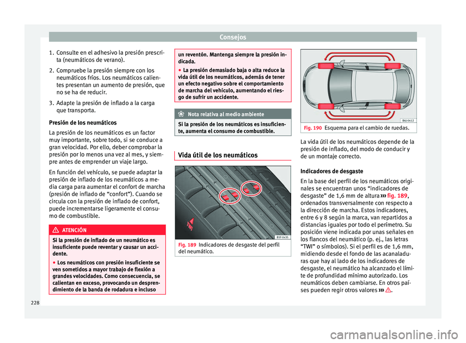 Seat Ibiza ST 2016 Manual de instrucciones (in Spanish) Consejos
1. Consulte en el adhesivo la presión prescri- ta (neumátic
os
de verano).
2. Compruebe la presión siempre con los neumáticos frío
s. Los neumáticos calien-
tes presentan un aumento d Seat Ibiza ST 2016 Manual de instrucciones (in Spanish) Consejos
1. Consulte en el adhesivo la presión prescri- ta (neumátic
os
de verano).
2. Compruebe la presión siempre con los neumáticos frío
s. Los neumáticos calien-
tes presentan un aumento d