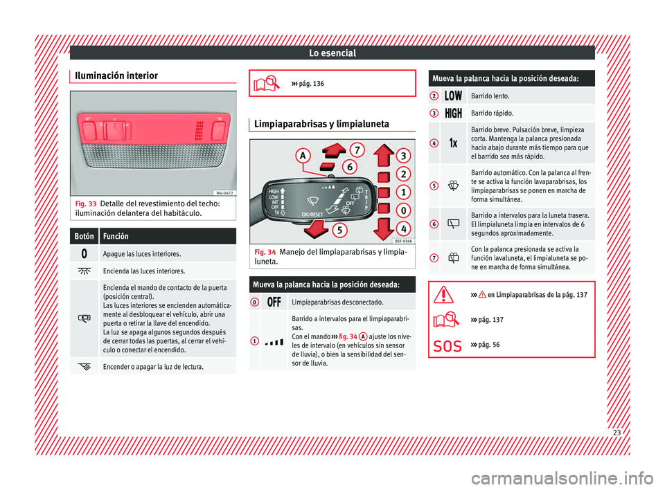 Seat Ibiza 5D 2015  Manual de instrucciones (in Spanish) Lo esencial
Iluminación interior Fig. 33
Detalle del revestimiento del techo:
i lumin
ación del
ant
era del habitáculo.
BotónFunción 
Apague las luces interiores.

Encienda las luces interi