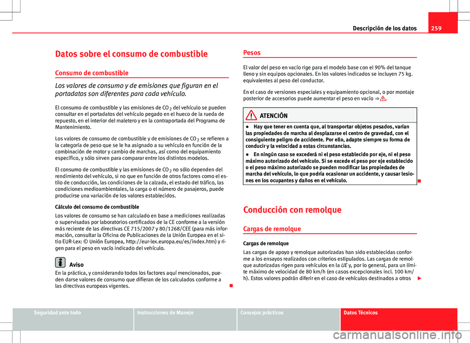 Seat Ibiza SC 2009 Manual de instrucciones (in Spanish) 259
Descripción de los datos
Datos sobre el consumo de combustible
Consumo de combustible
Los valores de consumo y de emisiones que figuran en el
portadatos son diferentes para cada vehículo. El con Seat Ibiza SC 2009 Manual de instrucciones (in Spanish) 259
Descripción de los datos
Datos sobre el consumo de combustible
Consumo de combustible
Los valores de consumo y de emisiones que figuran en el
portadatos son diferentes para cada vehículo. El con