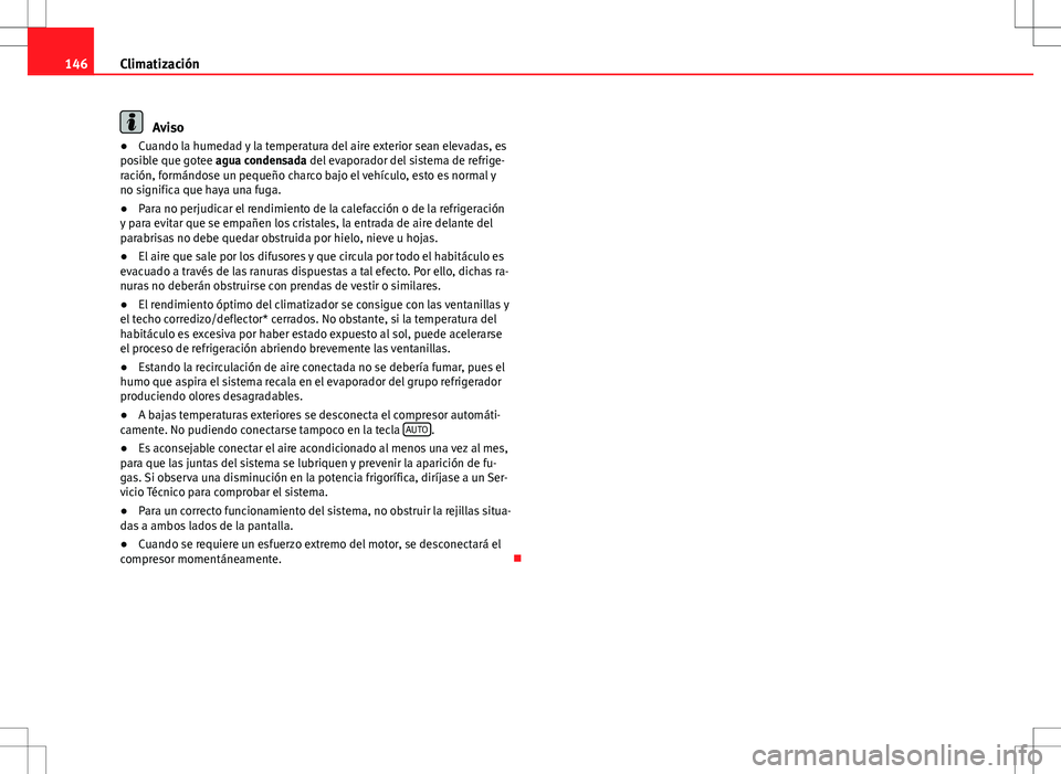Seat Ibiza ST 2012  Manual de instrucciones (in Spanish) 146Climatización
Aviso
● Cuando la humedad y la temperatura del aire exterior sean elevadas, es
posible que gotee agua condensada del evaporador del sistema de refrige-
ración, formándose un pequ