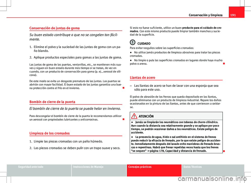 Seat Ibiza ST 2012  Manual de instrucciones (in Spanish) 191
Conservación y limpieza
Conservación de juntas de goma
Su buen estado contribuye a que no se congelen tan fácil-
mente.
1. Elimine el polvo y la suciedad de las juntas de goma con un pa- ño bl