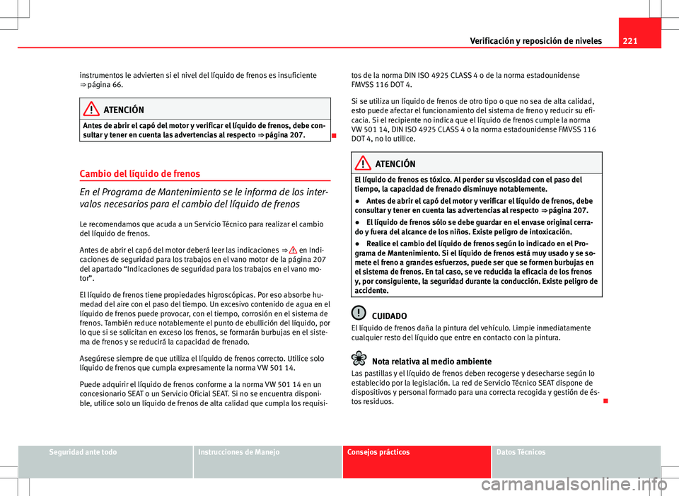 Seat Ibiza ST 2012 Manual de instrucciones (in Spanish) 221
Verificación y reposición de niveles
instrumentos le advierten si el nivel del líquido de frenos es insuficiente
⇒ página 66.
ATENCIÓN
Antes de abrir el capó del motor y verificar el lí Seat Ibiza ST 2012 Manual de instrucciones (in Spanish) 221
Verificación y reposición de niveles
instrumentos le advierten si el nivel del líquido de frenos es insuficiente
⇒ página 66.
ATENCIÓN
Antes de abrir el capó del motor y verificar el lí