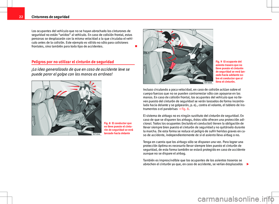 Seat Ibiza ST 2012 Manual de instrucciones (in Spanish) 22Cinturones de seguridad
Los ocupantes del vehículo que no se hayan abrochado los cinturones de
seguridad no están “unidos” al vehículo. En caso de colisión frontal, estas
personas se desplaz Seat Ibiza ST 2012 Manual de instrucciones (in Spanish) 22Cinturones de seguridad
Los ocupantes del vehículo que no se hayan abrochado los cinturones de
seguridad no están “unidos” al vehículo. En caso de colisión frontal, estas
personas se desplaz