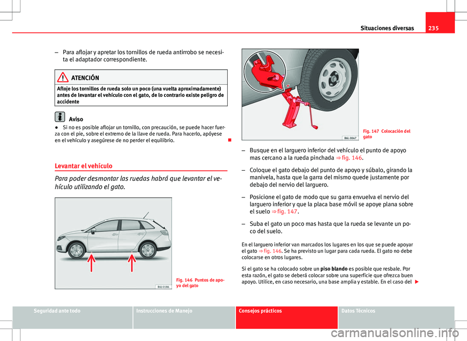 Seat Ibiza ST 2012 Manual de instrucciones (in Spanish) 235
Situaciones diversas
– Para aflojar y apretar los tornillos de rueda antirrobo se necesi-
ta el adaptador correspondiente.
ATENCIÓN
Afloje los tornillos de rueda solo un poco (una vuelta aproxi Seat Ibiza ST 2012 Manual de instrucciones (in Spanish) 235
Situaciones diversas
– Para aflojar y apretar los tornillos de rueda antirrobo se necesi-
ta el adaptador correspondiente.
ATENCIÓN
Afloje los tornillos de rueda solo un poco (una vuelta aproxi