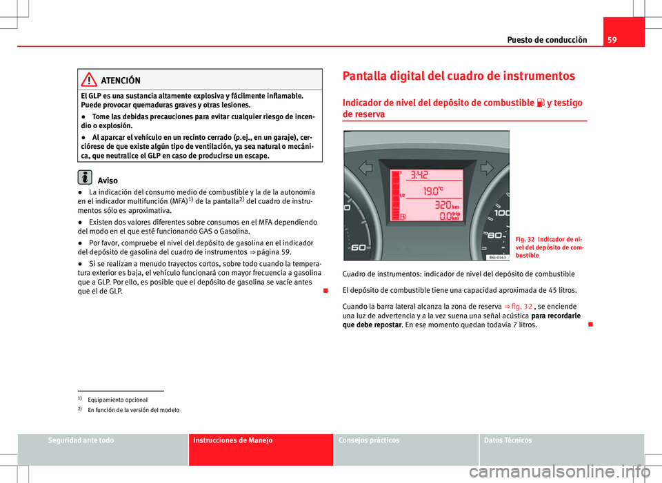 Seat Ibiza ST 2012  Manual de instrucciones (in Spanish) 59
Puesto de conducción
ATENCIÓN
El GLP es una sustancia altamente explosiva y fácilmente inflamable.
Puede provocar quemaduras graves y otras lesiones.
● Tome las debidas precauciones para evita