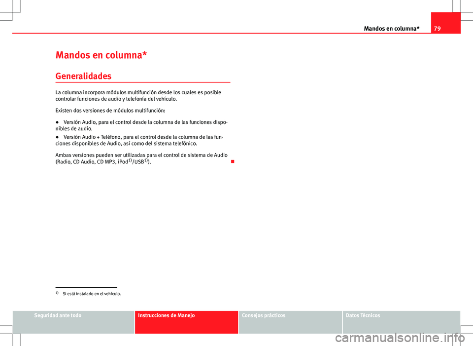 Seat Ibiza ST 2012  Manual de instrucciones (in Spanish) 79
Mandos en columna*
Mandos en columna* Generalidades
La columna incorpora módulos multifunción desde los cuales es posible
controlar funciones de audio y telefonía del vehículo.
Existen dos vers
