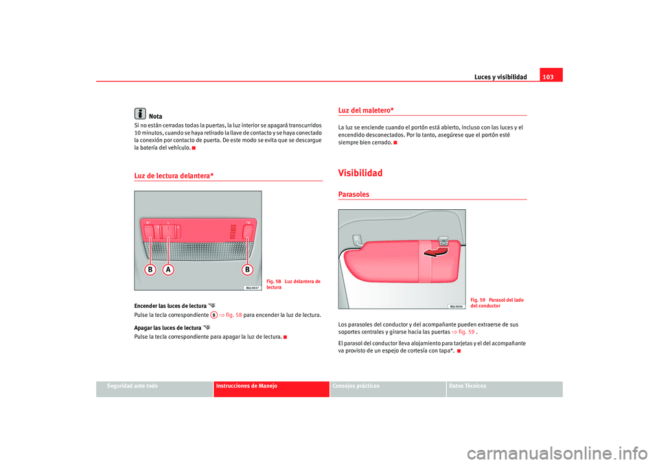 Seat Ibiza 5D 2008  Manual de instrucciones (in Spanish) Luces y visibilidad103
Seguridad ante todo
Instrucciones de Manejo
Consejos prácticos
Datos Técnicos
Nota
Si no están cerradas todas la puertas, la luz interior se apagará transcurridos 
10 minuto