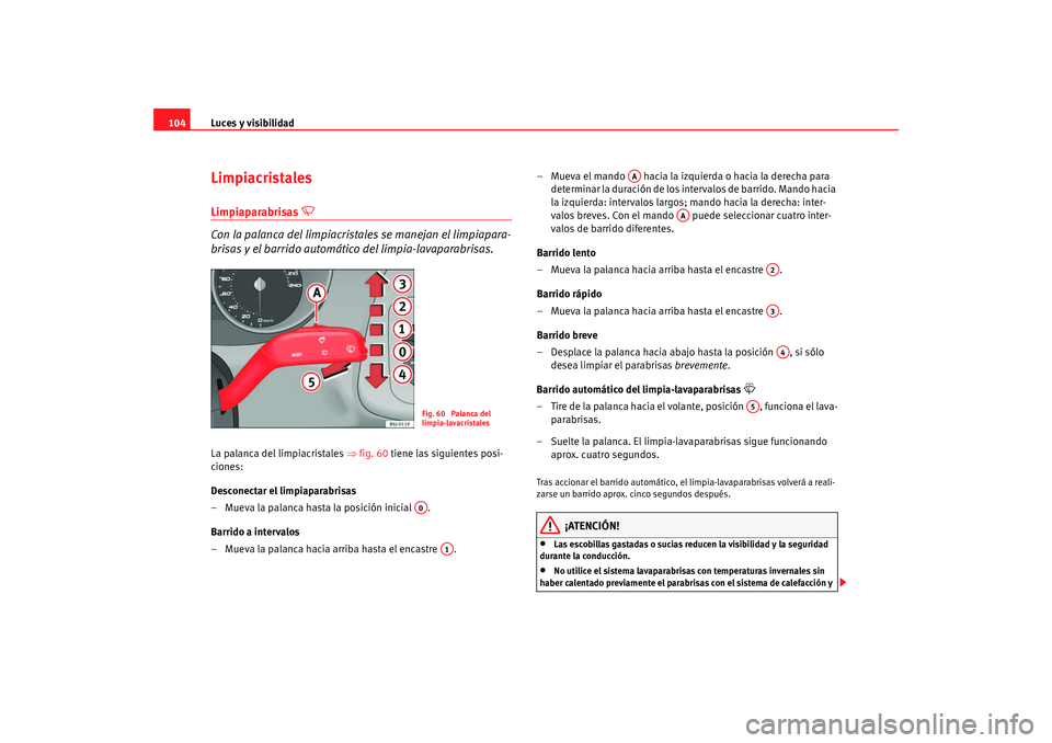 Seat Ibiza 5D 2008  Manual de instrucciones (in Spanish) Luces y visibilidad
104LimpiacristalesLimpiaparabrisas 

 
Con la palanca del limpiacrista les se manejan el limpiapara-
brisas y el barrido automáti co del limpia-lavaparabrisas.
La palanca del l