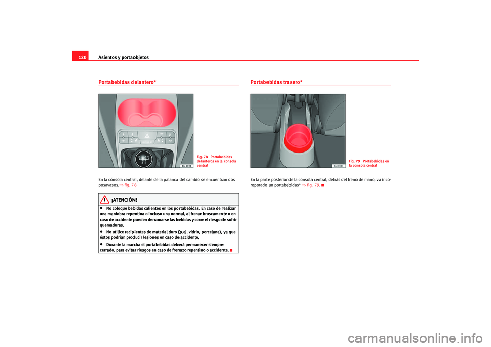 Seat Ibiza 5D 2008  Manual de instrucciones (in Spanish) Asientos y portaobjetos
120Portabebidas delantero* En la cónsola central, delante de la palanca del cambio se encuentran dos 
posavasos. ⇒fig. 78
¡ATENCIÓN!
•
No coloque bebidas calientes en lo