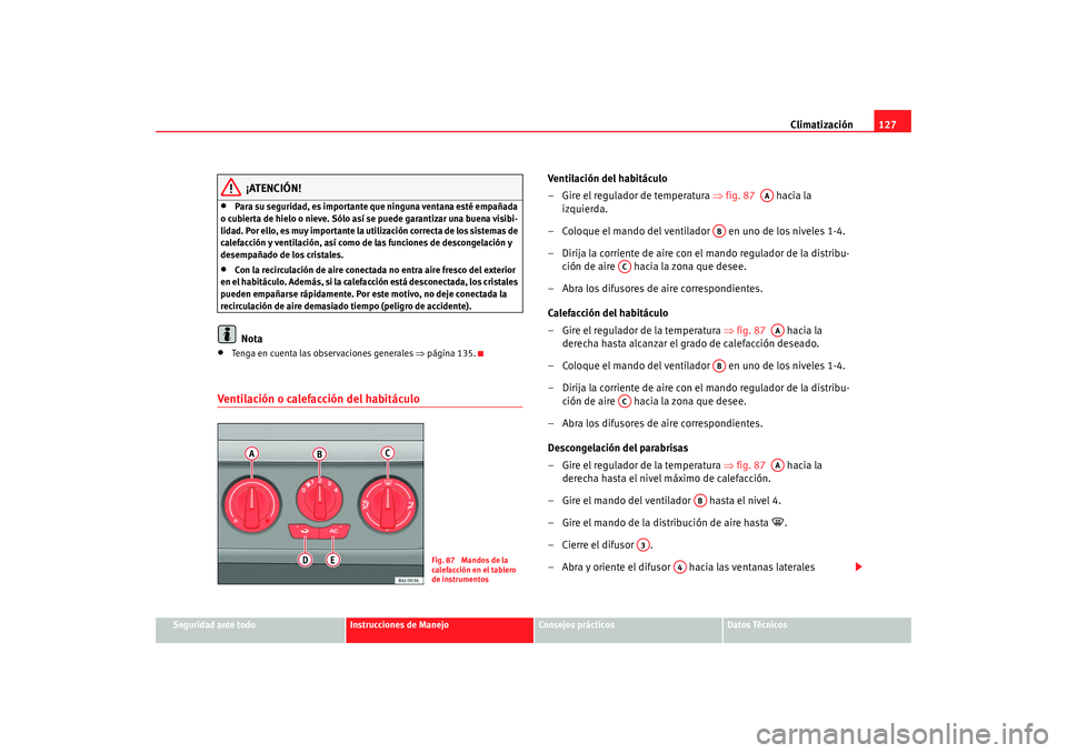 Seat Ibiza 5D 2008  Manual de instrucciones (in Spanish) Climatización127
Seguridad ante todo
Instrucciones de Manejo
Consejos prácticos
Datos Técnicos
¡ATENCIÓN!
•
Para su seguridad, es importante que ninguna ventana esté empañada 
o cubierta de h