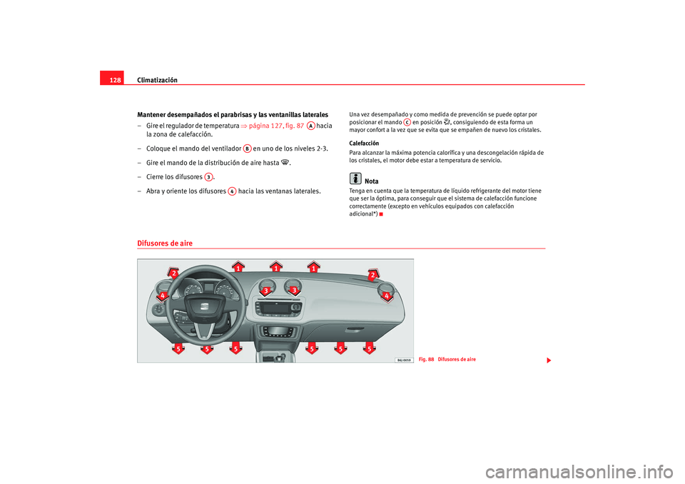 Seat Ibiza 5D 2008  Manual de instrucciones (in Spanish) Climatización
128
Mantener desempañados el parabrisas y las ventanillas laterales
– Gire el regulador de temperatura  ⇒página 127, fig. 87    hacia 
la zona de calefacción.
– Coloque el mand