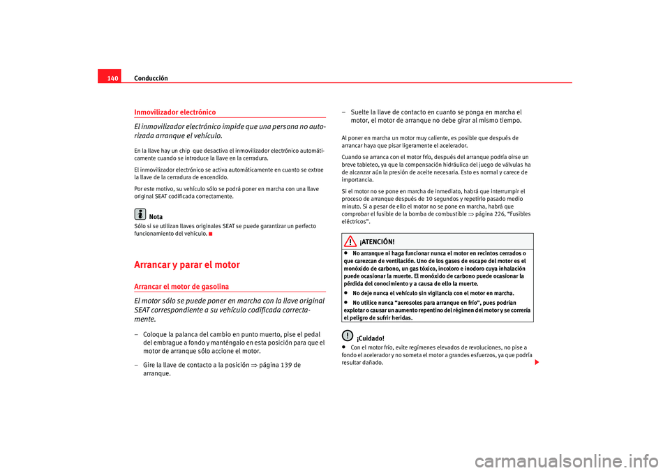 Seat Ibiza 5D 2008  Manual de instrucciones (in Spanish) Conducción
140Inmovilizador electrónico
El inmovilizador electrónico impide que una persona no auto-
rizada arranque el vehículo.En la llave hay un chip  que desactiva el inmovilizador electrónic
