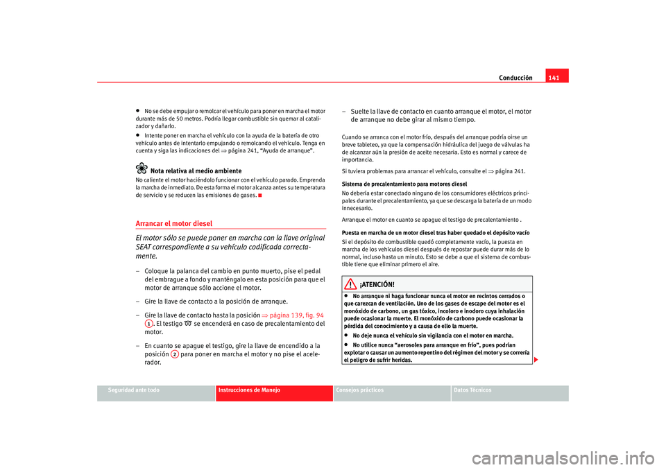 Seat Ibiza 5D 2008  Manual de instrucciones (in Spanish) Conducción141
Seguridad ante todo
Instrucciones de Manejo
Consejos prácticos
Datos Técnicos
•
No se debe empujar o remolcar el vehículo para poner en marcha el motor 
durante más de 50 metros. 