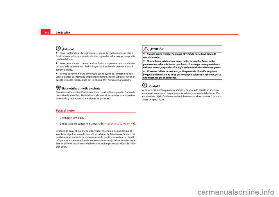 Seat Ibiza 5D 2008  Manual de instrucciones (in Spanish) Conducción
142
¡Cuidado!•
Con el motor frío, evite  regímenes elevados de revoluciones, no pise a 
fondo el acelerador y no someta el motor a grandes esfuerzos, ya que podría 
resultar dañado.