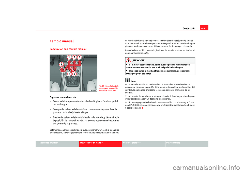 Seat Ibiza 5D 2008  Manual de instrucciones (in Spanish) Conducción143
Seguridad ante todo
Instrucciones de Manejo
Consejos prácticos
Datos Técnicos
Cambio manualConducción con cambio manualEngranar la marcha atrás
– Con el vehículo parado (motor al