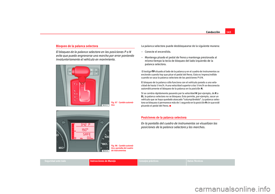 Seat Ibiza 5D 2008  Manual de instrucciones (in Spanish) Conducción145
Seguridad ante todo
Instrucciones de Manejo
Consejos prácticos
Datos Técnicos
Bloqueo de la palanca selectora
El bloqueo de la palanca selectora en las posiciones P o N 
evita que pue
