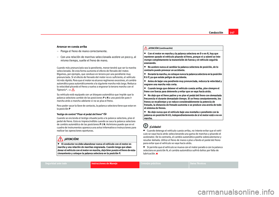 Seat Ibiza 5D 2008  Manual de instrucciones (in Spanish) Conducción147
Seguridad ante todo
Instrucciones de Manejo
Consejos prácticos
Datos Técnicos
Arrancar en cuesta arriba
– Ponga el freno de mano correctamente.
– Con una relación de marchas sele