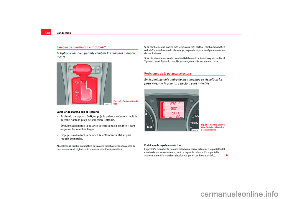 Seat Ibiza 5D 2008  Manual de instrucciones (in Spanish) Conducción
148Cambiar de marcha con el Tiptronic*
El Tiptronic también permite cambiar las marchas manual-
mente.Cambiar de marcha con el Tiptronic
– Partiendo de la posición D , empuje la palanc