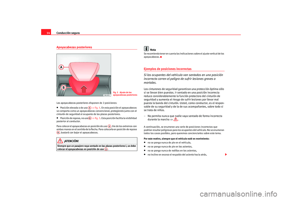 Seat Ibiza 5D 2008 Manual de instrucciones (in Spanish) Conducción segura
14Apoyacabezas posterioresLos apoyacabezas posteriores disponen de 2 posiciones:•
Posición elevada o de uso ⇒ fig. 5. En esta posición el apoyacabezas
se comporta como un a Seat Ibiza 5D 2008 Manual de instrucciones (in Spanish) Conducción segura
14Apoyacabezas posterioresLos apoyacabezas posteriores disponen de 2 posiciones:•
Posición elevada o de uso ⇒ fig. 5. En esta posición el apoyacabezas
se comporta como un a